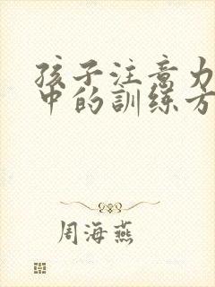 孩子注意力不集中的训练方法有哪些啊