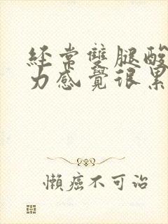 经常双腿酸软无力感觉很累是怎么回事