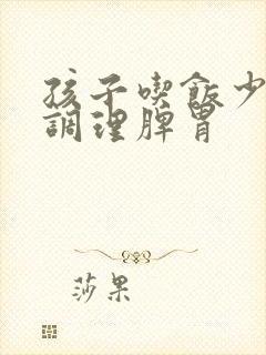 孩子吃饭少怎么调理脾胃