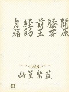 月经前膝关节疼痛的主要原因