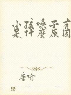 小孩嗓子有黄痰是什么原因