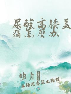 尿酸高膝盖关节痛怎么办