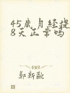 45岁月经提前8天正常吗