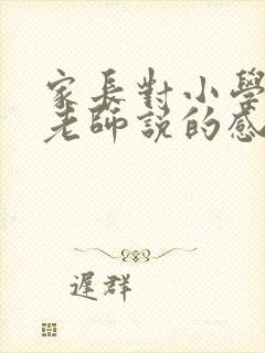 家长对小学毕业老师说的感谢话