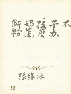 断奶孩子不喝奶粉怎么办