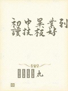 初中毕业到哪里读技校好