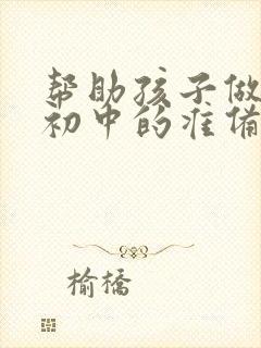 帮助孩子做好上初中的准备家长心得