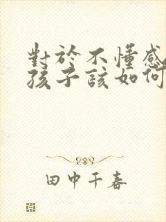 对于不懂感恩的孩子该如何教育