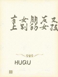 有女朋友又喜欢上别的女孩怎么办