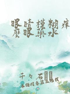 眼睛模糊痒用什么眼药水