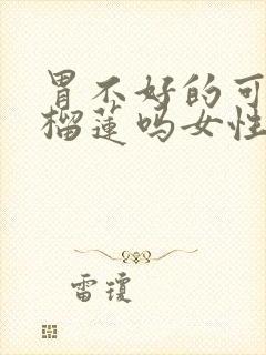 胃不好的可以吃榴莲吗女性