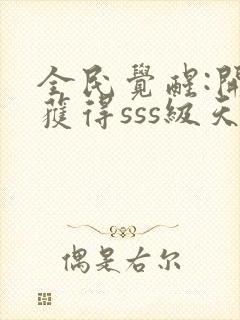 全民觉醒:开局获得sss级天赋全本txt下载