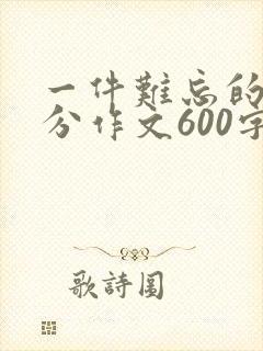 一件难忘的事满分作文600字初中