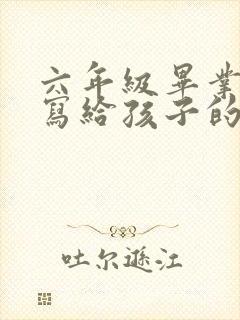 六年级毕业家长写给孩子的一封信