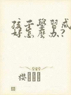 孩子学习成绩不好怎么办?