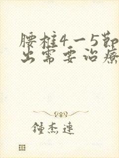 腰椎4一5节突出需要治疗