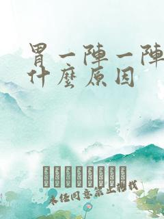 胃一阵一阵抽痛什么原因