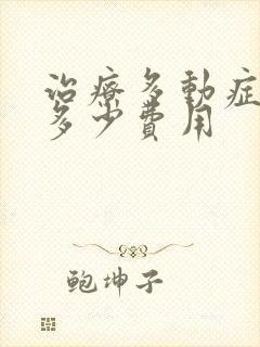 治疗多动症大概多少费用