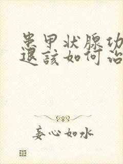 患甲状腺功能减退该如何治疗