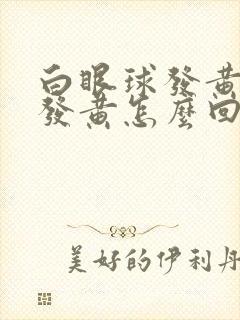 白眼球发黄小便发黄怎么回事