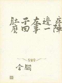 肚子左边疼是怎么回事一阵一阵的