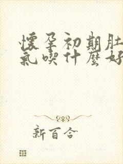 怀孕初期肚子胀气吃什么好