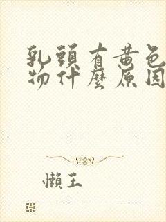 乳头有黄色分泌物什么原因