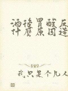 酒后胃酸反流是什么原因造成