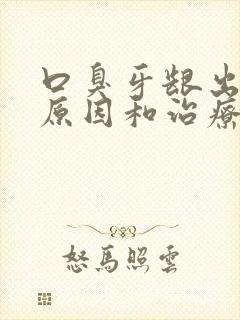 口臭牙龈出血的原因和治疗方法