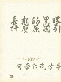 长期的黑眼圈是什么原因引起的