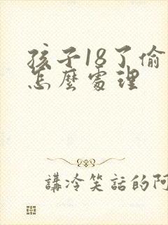 孩子18了偷钱怎么处理