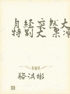 月经突然大血块特别大 果冻一样