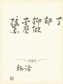 孩子抑郁了父母怎么做