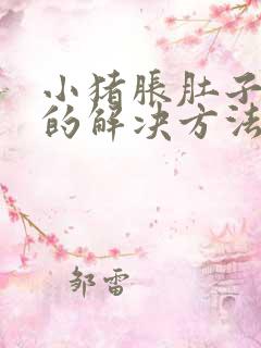 小猪胀肚子最快的解决方法