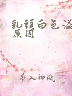 乳头白色溢液的原因