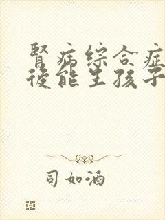 肾病综合症治愈后能生孩子吗