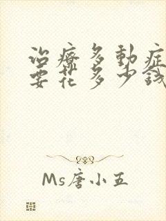 治疗多动症儿童要花多少钱