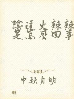 阴道火辣辣的疼是怎么回事