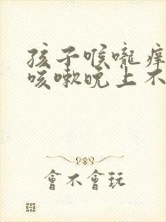 孩子喉咙痒白天咳嗽晚上不咳嗽怎么回事