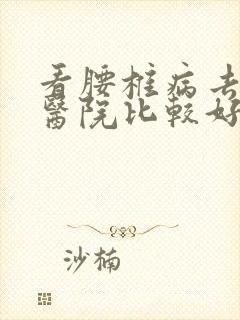 看腰椎病去哪家医院比较好