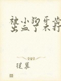 被小狗牙齿划伤出血了不打针可以么