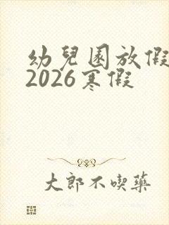 幼儿园放假时间2026寒假