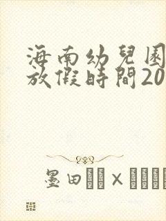 海南幼儿园暑假放假时间2025年