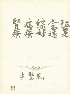 肾病综合征中治疗疗好还是西治疗疗好