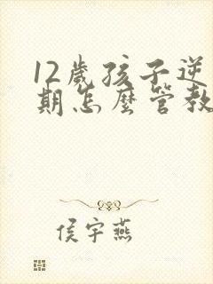 12岁孩子逆反期怎么管教最合适男孩