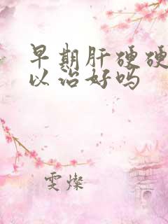 早期肝硬硬化可以治好吗