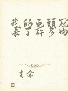 我的龟头冠状沟长了许多肉芽是怎么回事