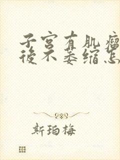 子宫有肌瘤绝经后不萎缩怎么办