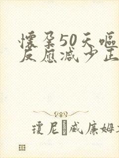 怀孕50天呕吐反应减少正常吗