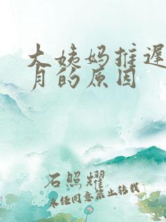 大姨妈推迟1个月的原因